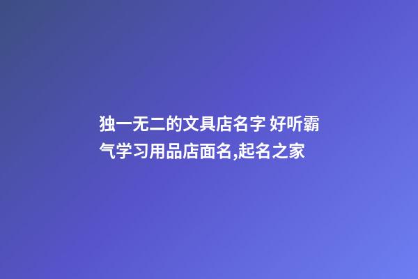 独一无二的文具店名字 好听霸气学习用品店面名,起名之家-第1张-店铺起名-玄机派